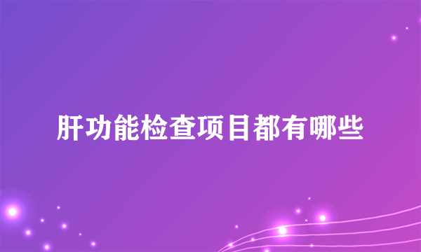 肝功能检查项目都有哪些