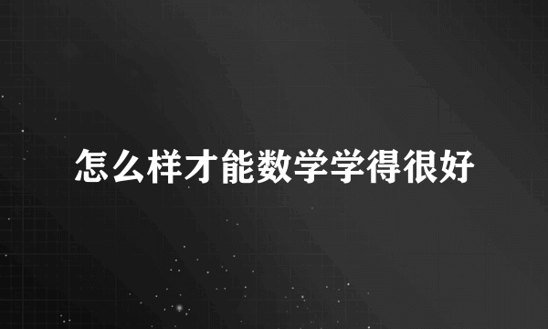 怎么样才能数学学得很好