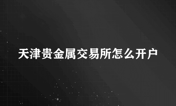 天津贵金属交易所怎么开户