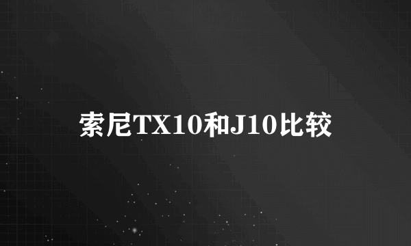 索尼TX10和J10比较