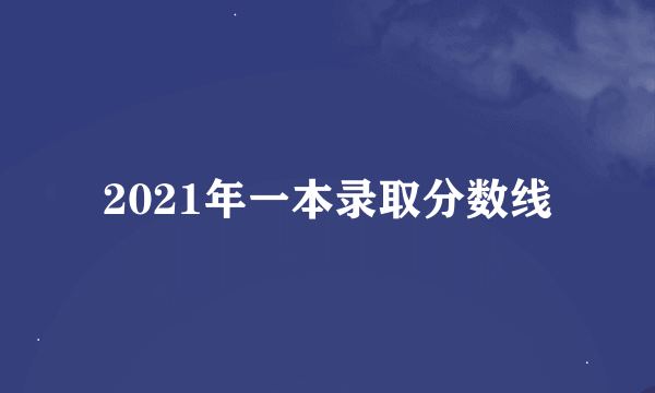 2021年一本录取分数线