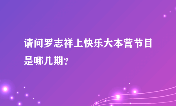 请问罗志祥上快乐大本营节目是哪几期？