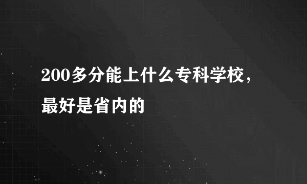 200多分能上什么专科学校，最好是省内的