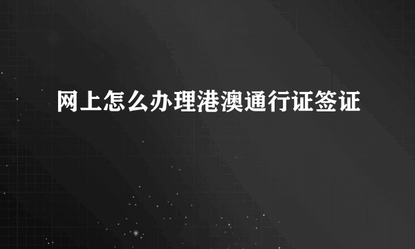 网上怎么办理港澳通行证签证