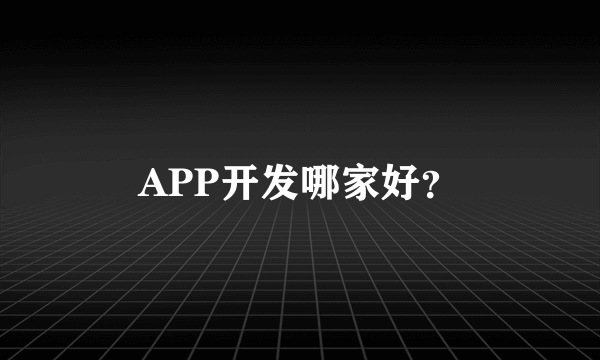 APP开发哪家好？