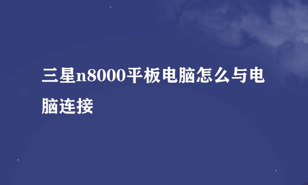 三星n8000平板电脑怎么与电脑连接