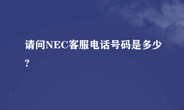 请问NEC客服电话号码是多少?