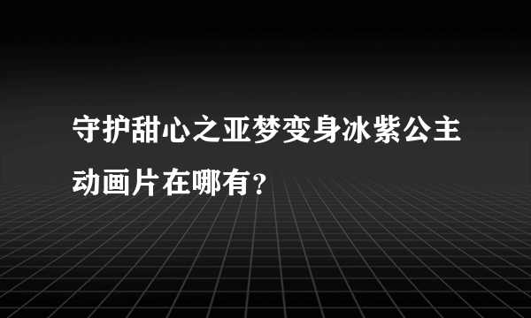 守护甜心之亚梦变身冰紫公主动画片在哪有？