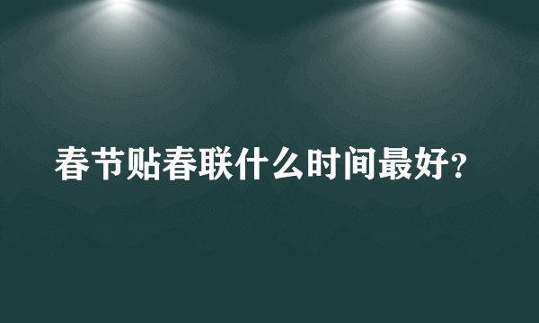 春节贴春联什么时间最好？