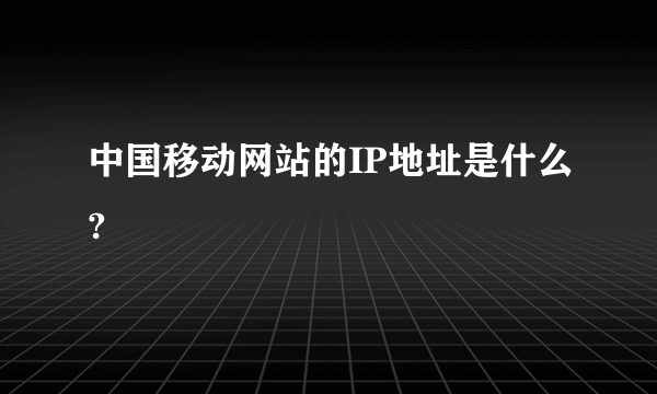 中国移动网站的IP地址是什么?