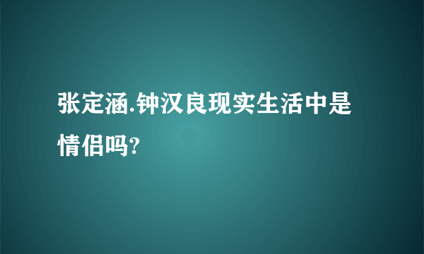 张定涵.钟汉良现实生活中是情侣吗?