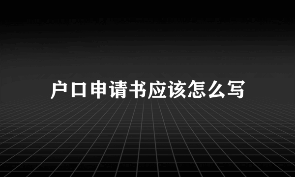 户口申请书应该怎么写