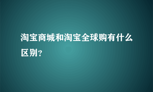 淘宝商城和淘宝全球购有什么区别？