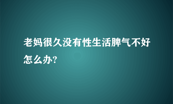 老妈很久没有性生活脾气不好怎么办?