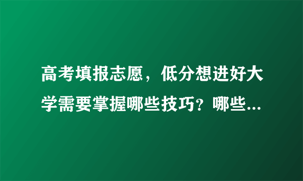 高考填报志愿，低分想进好大学需要掌握哪些技巧？哪些方向都值得考虑？