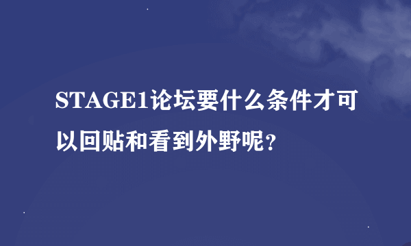 STAGE1论坛要什么条件才可以回贴和看到外野呢？