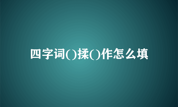 四字词()揉()作怎么填