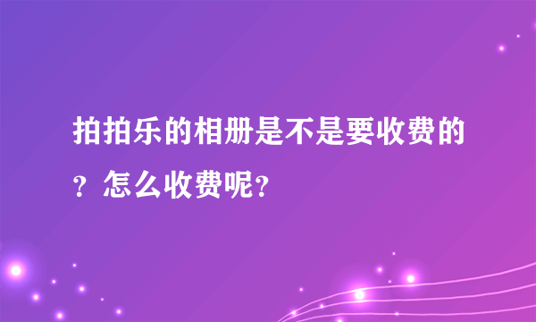 拍拍乐的相册是不是要收费的？怎么收费呢？