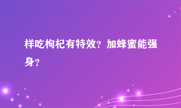 样吃枸杞有特效？加蜂蜜能强身？