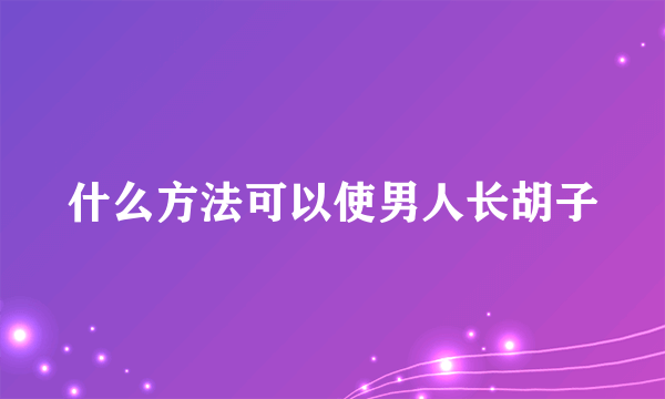 什么方法可以使男人长胡子