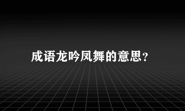 成语龙吟凤舞的意思？