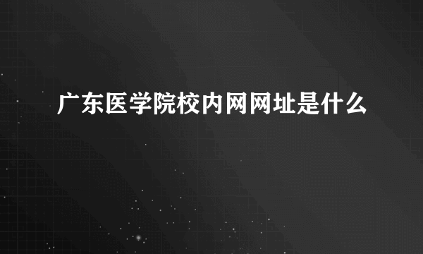 广东医学院校内网网址是什么