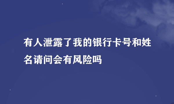 有人泄露了我的银行卡号和姓名请问会有风险吗