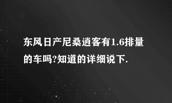 东风日产尼桑逍客有1.6排量的车吗?知道的详细说下.