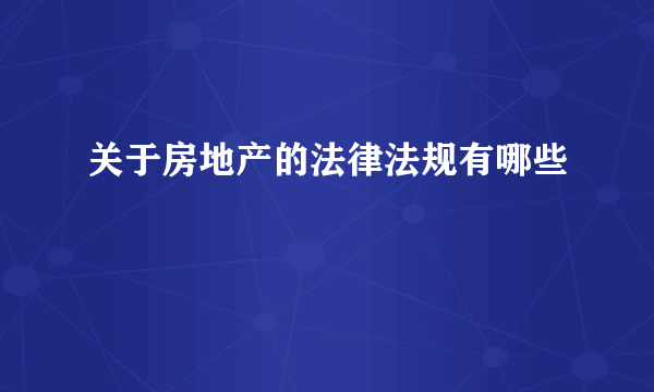 关于房地产的法律法规有哪些