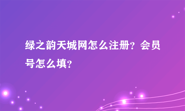 绿之韵天城网怎么注册？会员号怎么填？