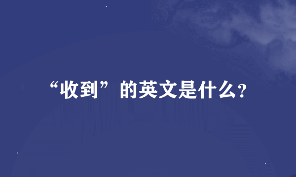 “收到”的英文是什么？