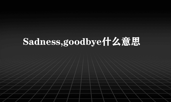 Sadness,goodbye什么意思