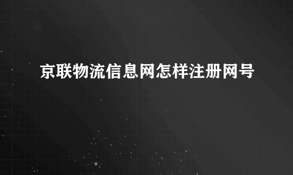 京联物流信息网怎样注册网号