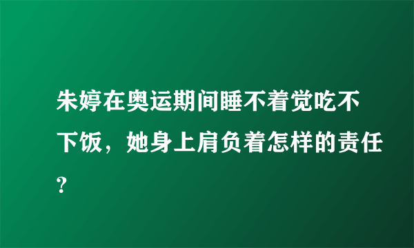 朱婷在奥运期间睡不着觉吃不下饭，她身上肩负着怎样的责任？