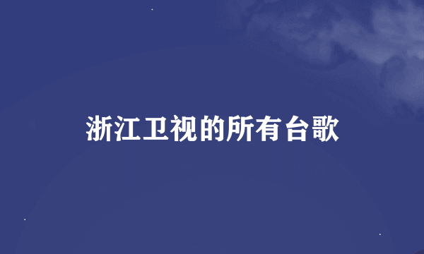 浙江卫视的所有台歌