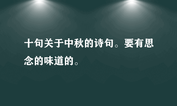 十句关于中秋的诗句。要有思念的味道的。