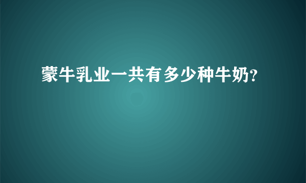 蒙牛乳业一共有多少种牛奶？