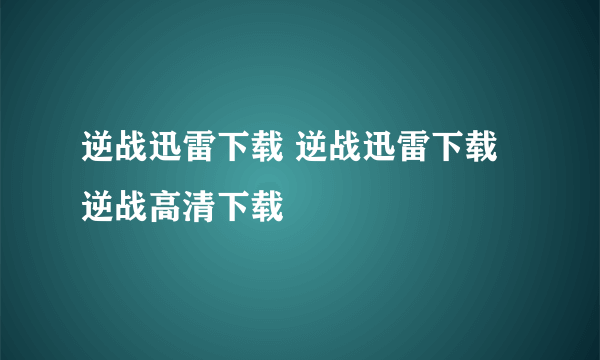 逆战迅雷下载 逆战迅雷下载 逆战高清下载