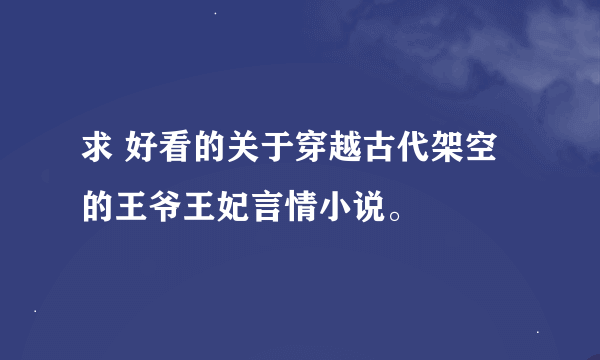 求 好看的关于穿越古代架空的王爷王妃言情小说。