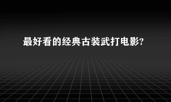 最好看的经典古装武打电影?