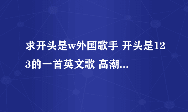 求开头是w外国歌手 开头是123的一首英文歌 高潮部分节奏感很强！