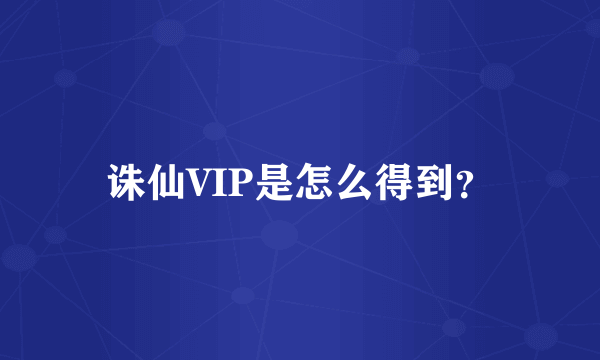 诛仙VIP是怎么得到？