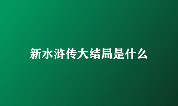 新水浒传大结局是什么