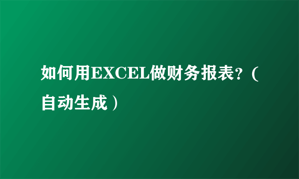 如何用EXCEL做财务报表？(自动生成）