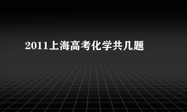 2011上海高考化学共几题