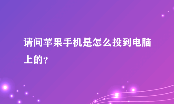 请问苹果手机是怎么投到电脑上的？