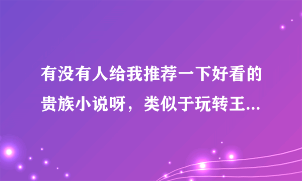 有没有人给我推荐一下好看的贵族小说呀，类似于玩转王子学院的