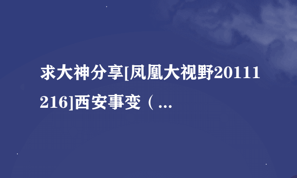 求大神分享[凤凰大视野20111216]西安事变（五）流血的落幕种子下载，好人一生平安