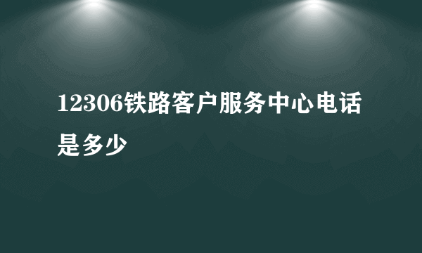 12306铁路客户服务中心电话是多少