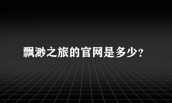 飘渺之旅的官网是多少？